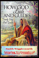 Smith Wigglesworth How God Leads & Guides: Wigglesworth's Amazing Testimonies of God's Divine Guidance