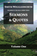 Smith Wigglesworth Pioneer in the Holy Spirit Field Volume One: Sermons & Quotes