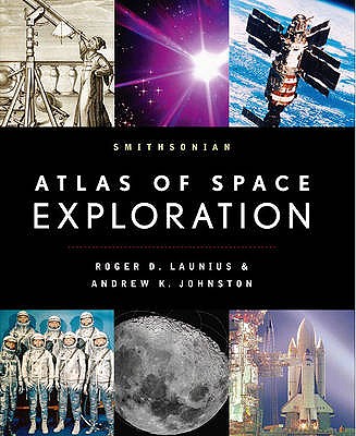 Smithsonian Atlas of Space Exploration - Launius, Roger D., and Johnston, Andrew K.