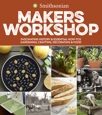 Smithsonian Makers Workshop: Fascinating History & Essential How-Tos: Gardening, Crafting, Decorating & Food - Smithsonian Institution