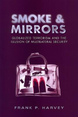 Smoke and Mirrors: Globalized Terrorism and the Illusion of Multilateral Security - Harvey, Frank P, Professor