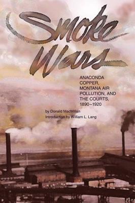 Smoke Wars (PB): Anaconda Copper, Montana Air Pollution, and the Courts, 1890-1924 - MacMillan, Donald, and Lang, William (Introduction by)