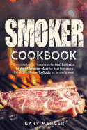 Smoker Cookbook: Complete Smoker Cookbook for Real Barbecue, the Art of Smoking Meat for Real Pitmasters, the Ultimate How-To Guide for Smoking Meat