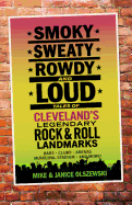 Smoky, Sweaty, Rowdy, and Loud: Tales of Cleveland's Legendary Rock & Roll Landmarks