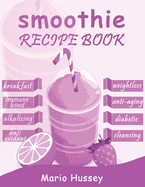 Smoothie Recipe Book: 150+ Smoothie Recipes Including Breakfast, Diabetic, Weight-Loss, Anti-Aging, Green, Good Health & Nourishing Smoothies