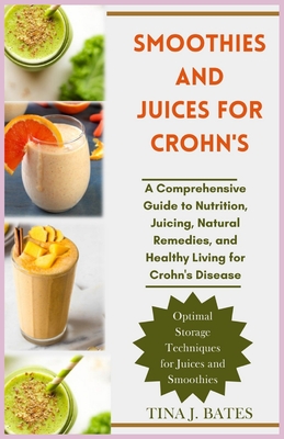 Smoothies and Juices for Crohn's: A Comprehensive Guide to Nutrition, Juicing, Natural Remedies, and Healthy Living for Crohn's Disease - Bates, Tina J