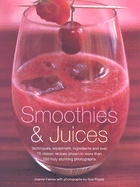 Smoothies and Juices: Techniques, Equipment, Ingredients and Over 75 Classic Recipes Shown in More Than 200 Truly Stunning Photographs