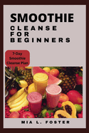 Smoothies cleanse for beginners: Smoothie Cleanse Essentials and Blissful Blends for Beginners