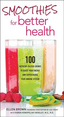 Smoothies for Better Health: 100 Nutrient-Packed Drinks to Boost Your Energy and Supercharge Your Immune System - Brown, Ellen, and Konopelski Hensley, Karen