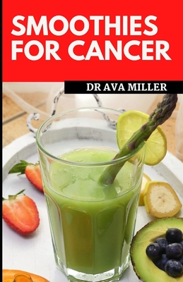 Smoothies for Cancer: Strengthen Your Immune System, and Heal Naturally (Recipes Included) - Miller, Ava, Dr.