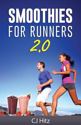 Smoothies For Runners 2.0: 24 More Proven Smoothie Recipes to Take Your Running Performance to the Next Level, Decrease Your Recovery Time and Allow You to Run Injury-Free - Hitz, Cj