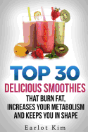 Smoothies: Top 30 Delicious Smoothies That Burns Fat, Increases Your Metabolism and Keeps You in Shape