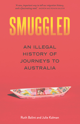 Smuggled: An illegal history of journeys to Australia - Balint, Ruth, and Kalman, Julie