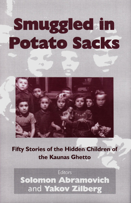 Smuggled in Potato Sacks: Fifty Stories of the Hidden Children of the Kaunas Ghetto - Abramovich, Solomon (Editor), and Zilberg, Yakov (Editor)