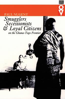 Smugglers Secessionists & Loyal Citizens: On the Ghana-Togo Frontier - Nugent, Paul, Professor