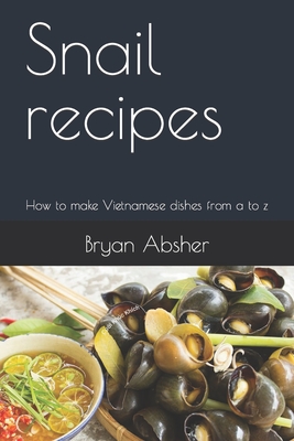 Snail recipes: How to make Vietnamese dishes from a to z - Absher, Bryan