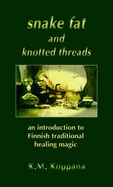Snake Fat and Knotted Threads: An Introduction to Traditional Finnish Healing Magic - Koppana, Kati