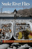 Snake River Flies: Eighty Years of Proven Patterns for Fly Fishing Around the Globe