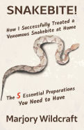 Snakebite!: How I Successfully Treated a Venomous Snakebite at Home; The 5 Essential Preparations You Need to Have