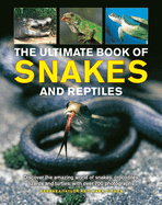 Snakes and Reptiles, Ultimate Book of: Discover the amazing world of snakes, crocodiles, lizards and turtles, with over 700 photographs