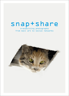 Snap + Share: Transmitting Photographs from Mail Art to Social Networks - Cheroux, Clement, and Katz, Sally (Contributions by), and Ryan, Adam (Contributions by)