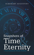 Snapshots of Time & Eternity: A Three-Dimensional Christian Worldview