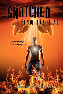 Snatched From the Fire: One man's compelling story - Gillespie, Erich, and Media Group, What A Word Publishing and, and Hayford, Sheila