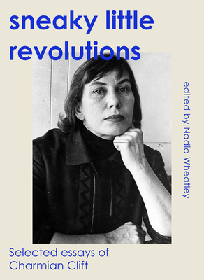 Sneaky Little Revolutions: Selected essays of Charmian Clift - Wheatley, Nadia (Editor)