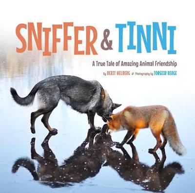 Sniffer & Tinni: A True Tale of Amazing Animal Friendship - Berge, Torgeir (Photographer), and Helberg, Berit