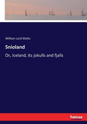 Snioland: Or, Iceland, its jokulls and fjalls - Watts, William Lord