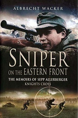 Sniper on the Eastern Front: The Memoirs of Sepp Allerberger, Knight's Cross - Wacker, Albrecht