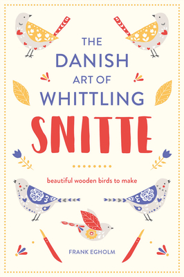 Snitte: The Danish Art of Whittling: Make beautiful wooden birds - Egholm, Frank