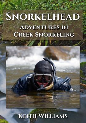 Snorkelhead: Adventures in Creek Snorkeling - Williams, Keith