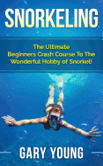 Snorkeling: The Ultimate Beginners Crash Course to the Wonderful Hobby of Snorkel!
