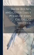 Snow-Bound, and Other Early Poems of John Greenleaf Whittier;