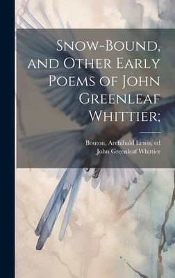 Snow-Bound, and Other Early Poems of John Greenleaf Whittier; - Whittier, John Greenleaf 1807-1892, and Bouton, Archibald Lewis 1872-1941 (Creator)