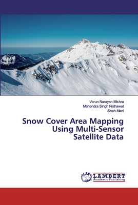 Snow Cover Area Mapping Using Multi-Sensor Satellite Data - Mishra, Varun Narayan, and Nathawat, Mahendra Singh, and Mani, Sneh