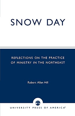 Snow Day: Reflections on the Practice of Ministry in the Northeast - Hill, Robert Allan