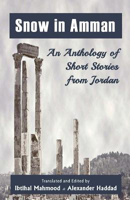 Snow in Amman: An Anthology of Short Stories from Jordan - Mahmood, Ibtihal (Translated by), and Haddad, Alexander (Text by)