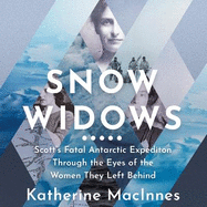 Snow Widows: Scott'S Fatal Antarctic Expedition Through the Eyes of the Women They Left Behind