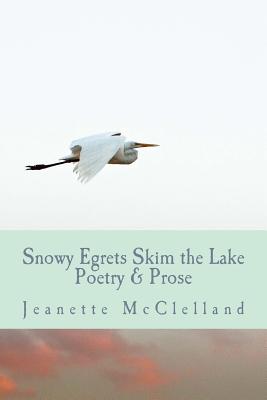 Snowy Egrets Skim the Lake: Poetry & Fiction - Wojtasik, Ted (Editor), and McClelland, Jeanette