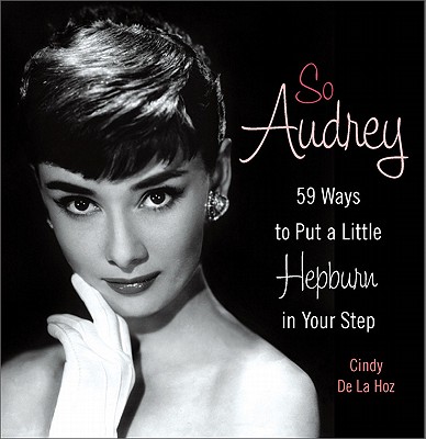 So Audrey: 59 Ways to Put a Little Hepburn in Your Step - Cindy De La Hoz