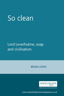 So Clean: Lord Leverhulme, Soap and Civilization - Lewis, Brian