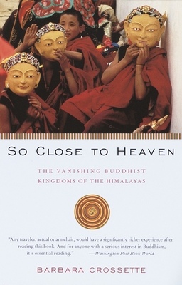 So Close to Heaven: The Vanishing Buddhist Kingdoms of the Himalayas - Crossette, Barbara