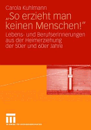 So Erzieht Man Keinen Menschen!: Lebens- Und Berufserinnerungen Aus Der Heimerziehung Der 50er Und 60er Jahre