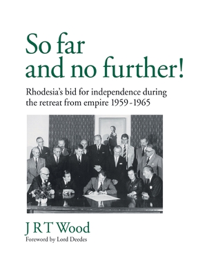 'So Far and No Further!' Rhodesia's Bid for Independence During the Retreat from Empire 1959-1965 - Wood, Jrt, and Deedes, Lord (Foreword by)