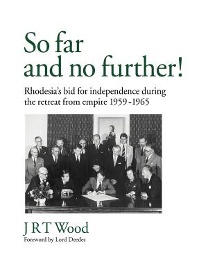 So Far and No Further!: Rhodesia's Bid for Independence During the Retreat from Empire 1959-1965 - Wood, Jrt