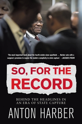 So. for the Record: Behind the Headlines in an Era of State Capture - Harber, Anton