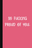 So Fucking Proud Of You.: A Cute + Funny Congratulatory Gift Notebook - Colleague Gifts - Cool Graduation Gifts For Women - Pink