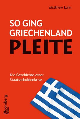 So ging Griechenland Pleite: Die Geschichte einer Staatsschuldenkrise - Lynn, Matthew, and Roth, Carsten (Translated by)